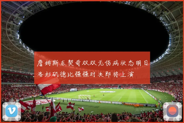詹姆斯东契奇双双无伤病状态明日洛杉矶德比强强对决即将上演