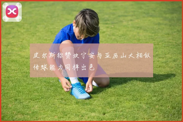 皮尔斯称赞坎宁安与亚历山大相似传球能力同样出色