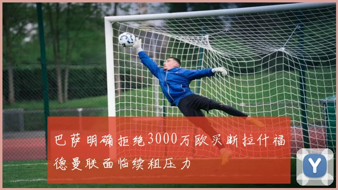 巴萨明确拒绝3000万欧买断拉什福德曼联面临续租压力