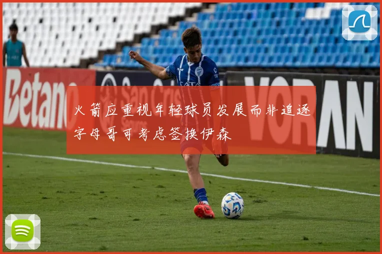 火箭应重视年轻球员发展而非追逐字母哥可考虑签换伊森