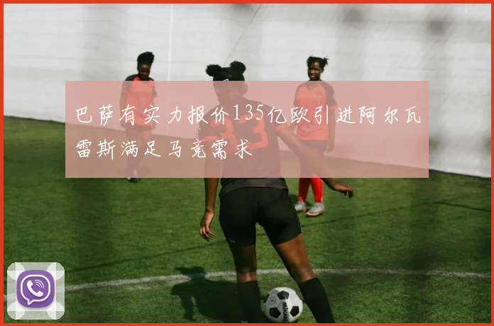 巴萨有实力报价135亿欧引进阿尔瓦雷斯满足马竞需求