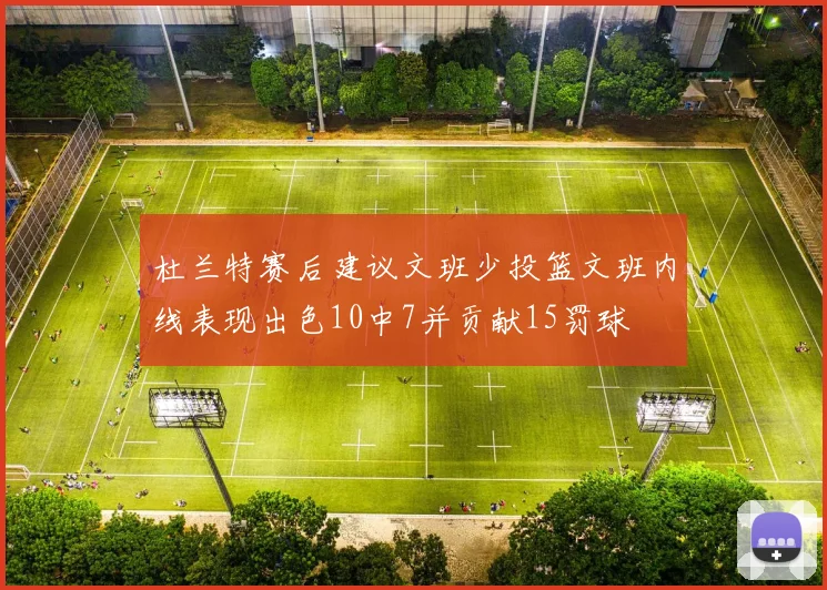 杜兰特赛后建议文班少投篮文班内线表现出色10中7并贡献15罚球