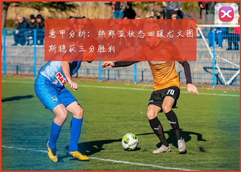 意甲分析：热那亚状态回暖尤文图斯稳获三分胜利