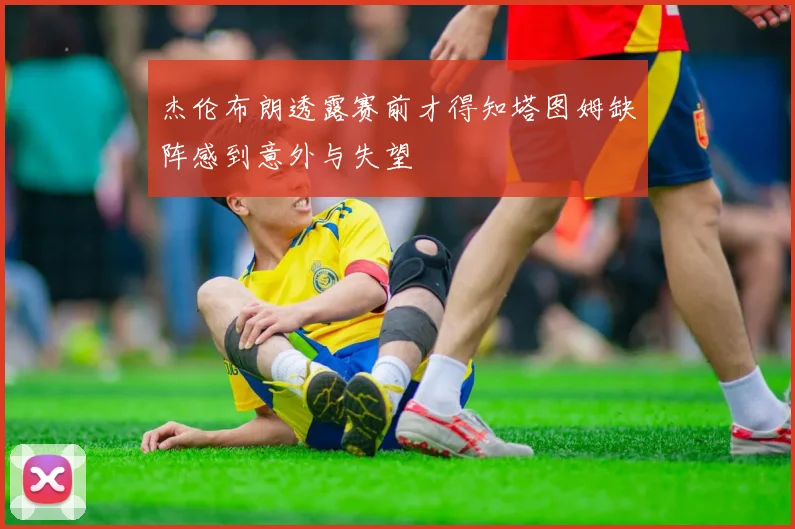 杰伦布朗透露赛前才得知塔图姆缺阵感到意外与失望