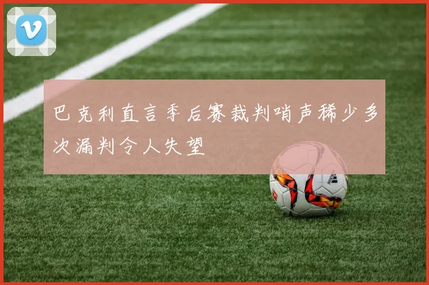 巴克利直言季后赛裁判哨声稀少多次漏判令人失望